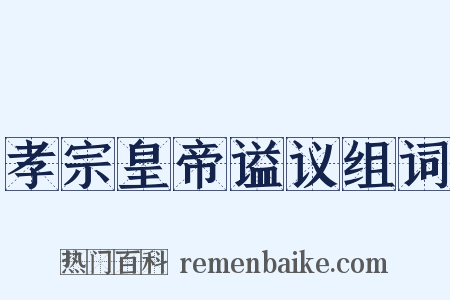 孝宗皇帝谥议组词是什么意思的图片